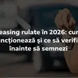 Leasing rulate în 2026: cum funcționează și ce să verifici înainte să semnezi